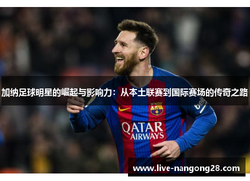 加纳足球明星的崛起与影响力：从本土联赛到国际赛场的传奇之路