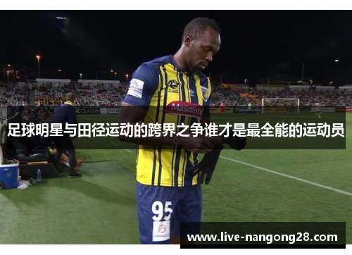 足球明星与田径运动的跨界之争谁才是最全能的运动员