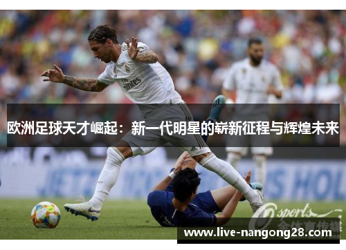 欧洲足球天才崛起：新一代明星的崭新征程与辉煌未来