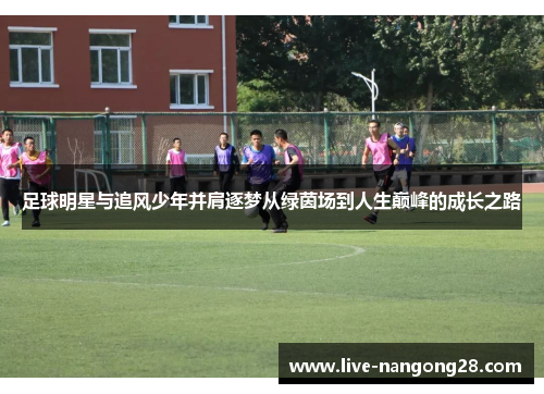 足球明星与追风少年并肩逐梦从绿茵场到人生巅峰的成长之路