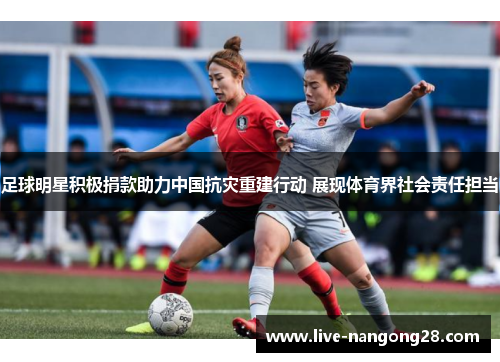 足球明星积极捐款助力中国抗灾重建行动 展现体育界社会责任担当