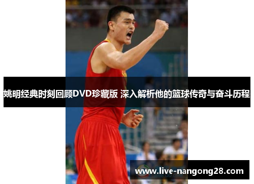 姚明经典时刻回顾DVD珍藏版 深入解析他的篮球传奇与奋斗历程