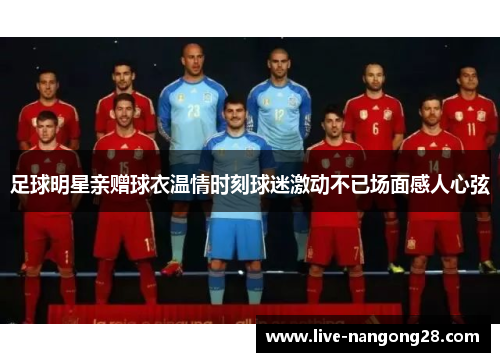 足球明星亲赠球衣温情时刻球迷激动不已场面感人心弦