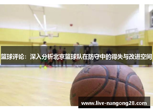 篮球评论：深入分析北京篮球队在防守中的得失与改进空间