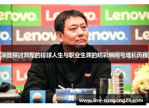深度探讨刘军的排球人生与职业生涯的精彩瞬间与成长历程