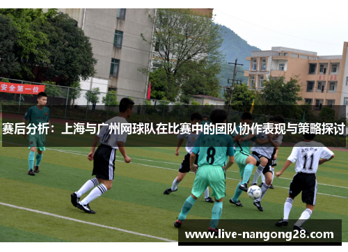 赛后分析：上海与广州网球队在比赛中的团队协作表现与策略探讨