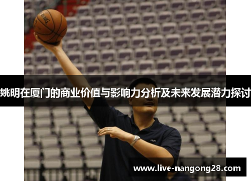 姚明在厦门的商业价值与影响力分析及未来发展潜力探讨