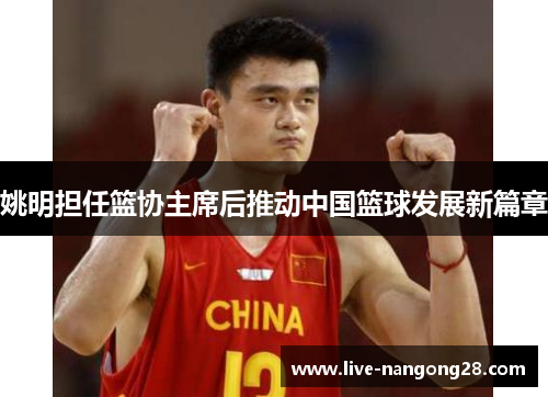 姚明担任篮协主席后推动中国篮球发展新篇章