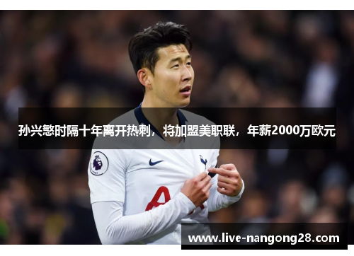 孙兴慜时隔十年离开热刺，将加盟美职联，年薪2000万欧元