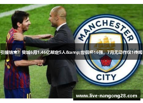 引援结束？曼城6月1.46亿敲定5人&世俱杯16强，7月无动作仅1传闻